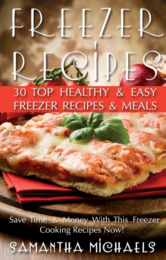  Freezer Recipes: 30 Top Healthy & Easy Freezer Recipes & Meals Revealed ( Save Time & Money With This Freezer Cooking Recipes Now!)(Kobo/電子書)