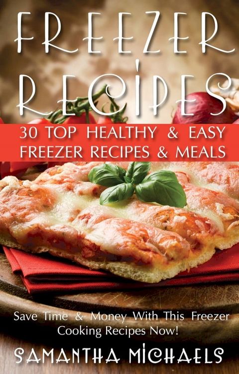 Freezer Recipes: 30 Top Healthy & Easy Freezer Recipes & Meals Revealed ( Save Time & Money With This Freezer Cooking Recipes Now!)(Kobo/電子書)