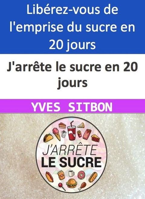 J'arr&ecirc;te le sucre en 20 jours Lib&eacute;rez-vous de l'emprise du sucre en 20 jours seulement !(Kobo/電子書)