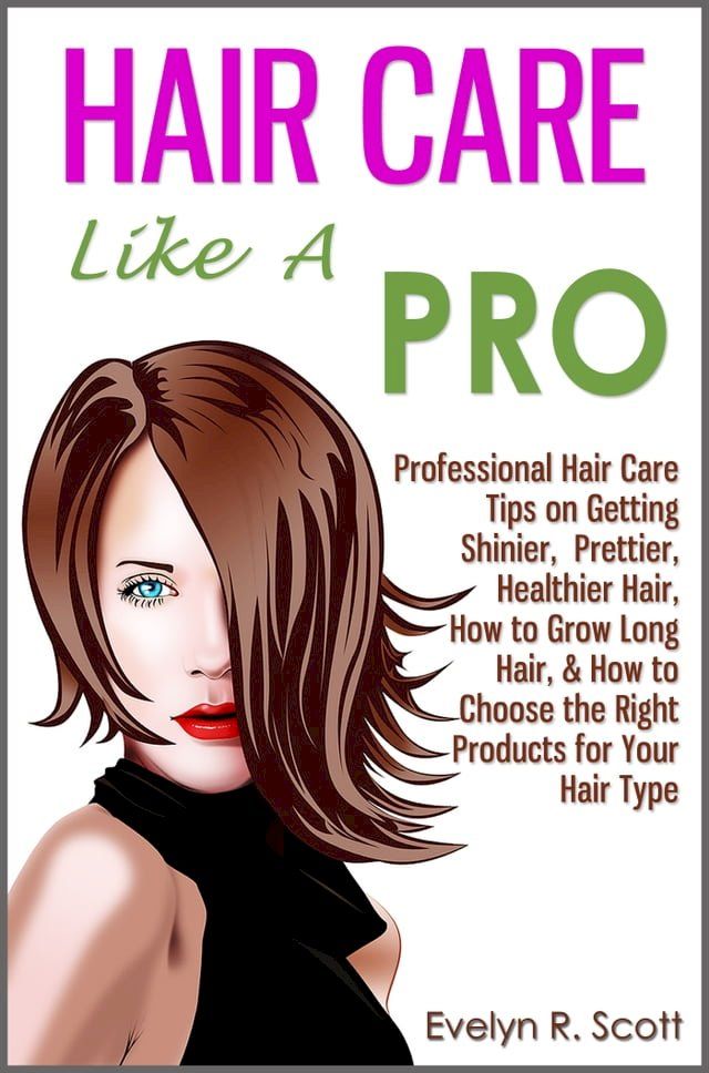  Hair Care Like A Pro: Professional Hair Care Tips on Getting Shinier, Prettier, Healthier Hair, How to Grow Long Hair, & How to Choose the Right Products for Your Hair Type(Kobo/電子書)