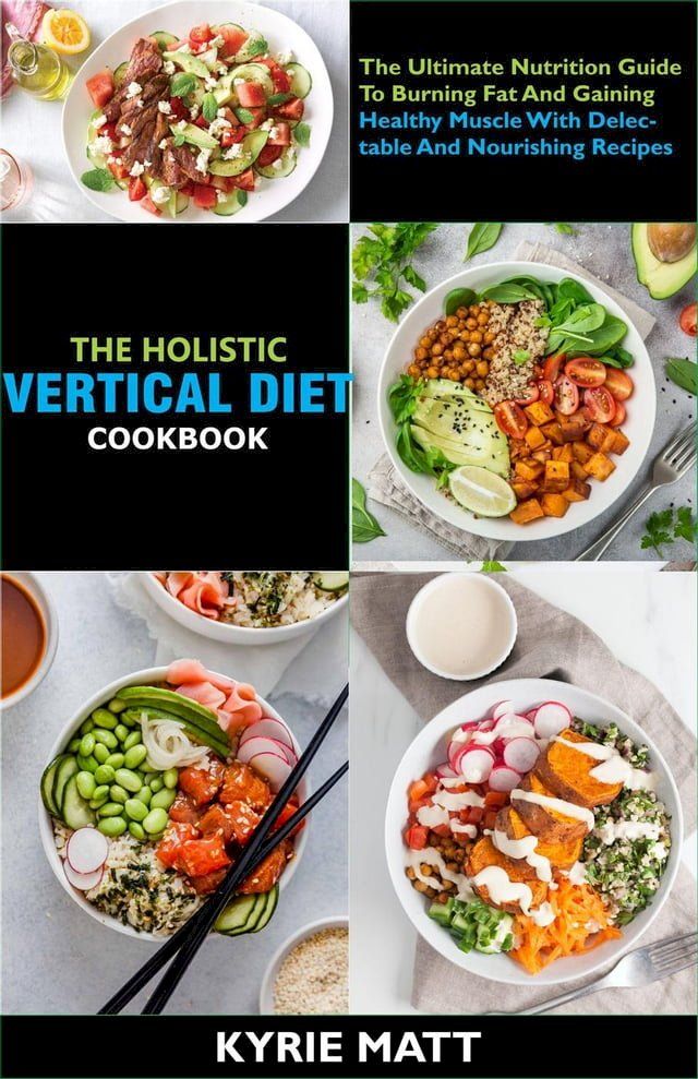  The Holistic Vertical Diet Cookbook; The Ultimate Nutrition Guide To Burning Fat And Gaining Healthy Muscle With Delectable And Nourishing Recipes(Kobo/電子書)