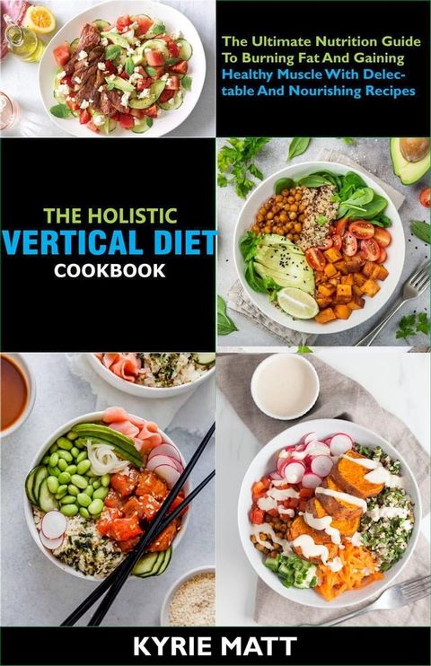 The Holistic Vertical Diet Cookbook; The Ultimate Nutrition Guide To Burning Fat And Gaining Healthy Muscle With Delectable And Nourishing Recipes(Kobo/電子書)