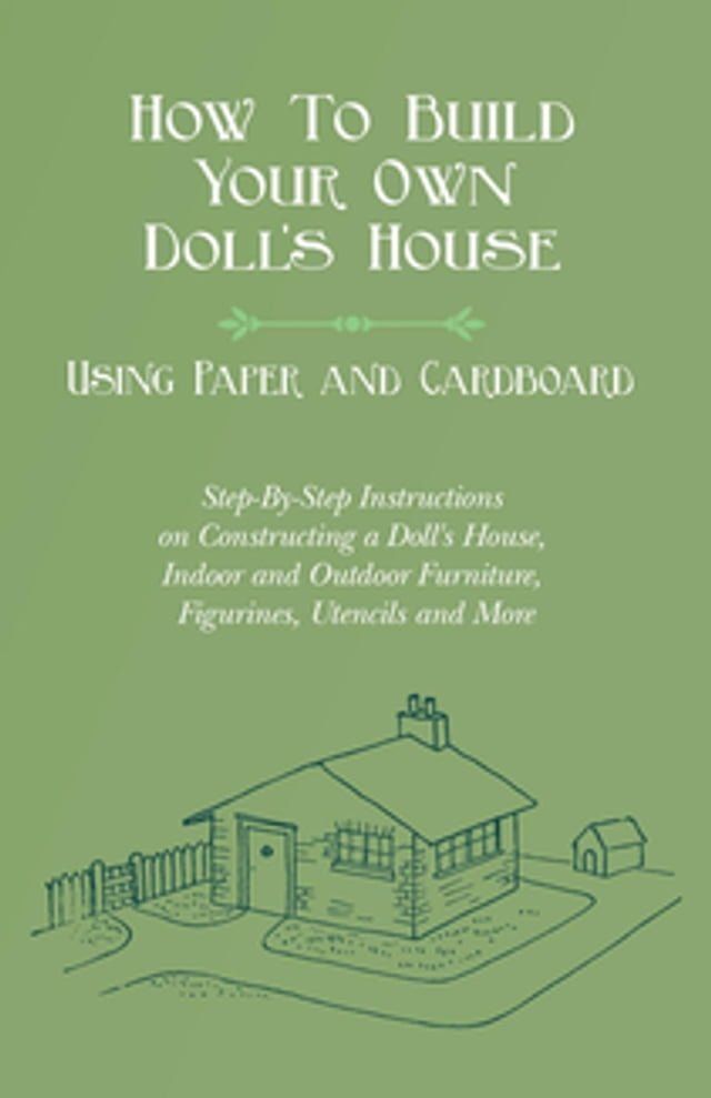  How To Build Your Own Doll's House, Using Paper and Cardboard. Step-By-Step Instructions on Constructing a Doll's House, Indoor and Outdoor Furniture, Figurines, Utencils and More(Kobo/電子書)