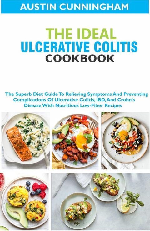 The Ideal Ulcerative Colitis Cookbook; The Superb Diet Guide To Relieving Symptoms And Preventing Complications Of Ulcerative Colitis, IBD, And Crohn's Disease With Nutritious Low-Fiber Recipes(Kobo/電子書)