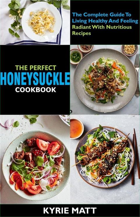 The Perfect Honeysuckle Cookbook:The Complete Guide To Living Healthy And Feeling Radiant With Nutritious Recipes(Kobo/電子書)