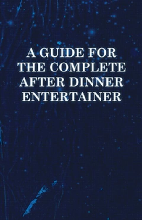 A Guide for the Complete After Dinner Entertainer - Magic Tricks to Stun and Amaze Using Cards, Dice, Billiard Balls, Psychic Tricks, Coins, and Cig(Kobo/電子書)