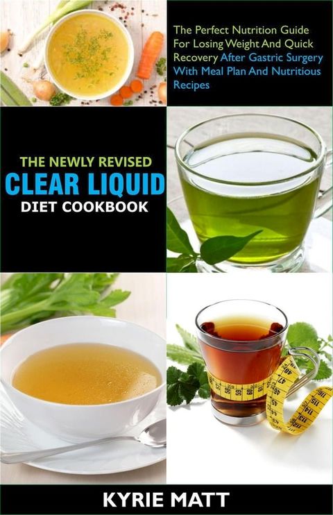 The Newly Revised Clear Liquid Diet Cookbook; The Perfect Nutrition Guide For Losing Weight And Quick Recovery After Gastric Surgery With Meal Plan And Nutritious Recipes(Kobo/電子書)