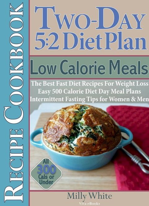 Two-Day 5:2 Diet Plan Low Calorie Meals Recipe Cookbook The Best Fast Diet Recipes For Weight Loss Easy 500 Calorie Diet Day Meal Plans(Kobo/電子書)