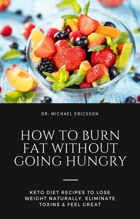 How to Burn Fat Without Going Hungry: Keto Diet Recipes to Lose Weight Naturally, Eliminate Toxins & Feel Great(Kobo/電子書)