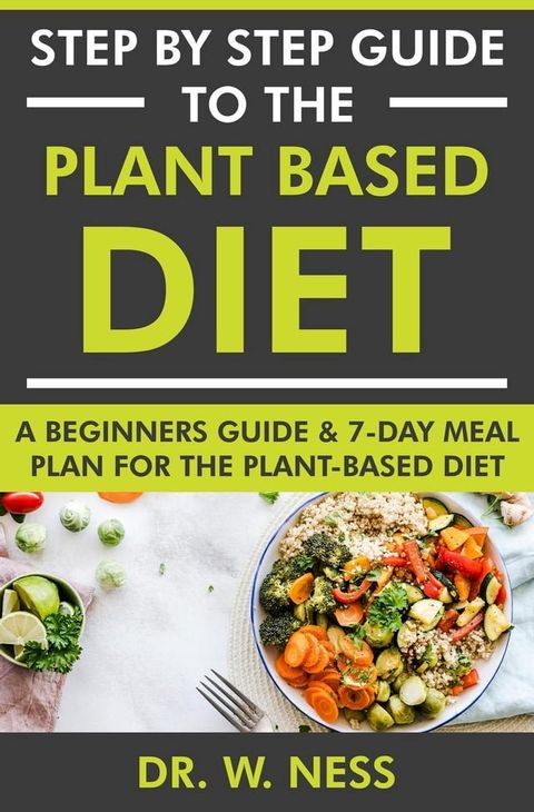 Step by Step Guide to the Plant Based Diet: A Beginners Guide and 7-Day Meal Plan for the Plant Based Diet(Kobo/電子書)