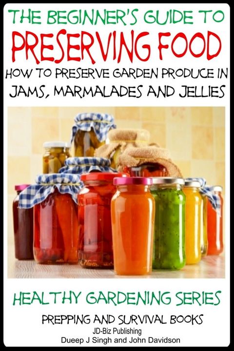 A Beginner’s Guide to Preserving Food: How To Preserve Garden Produce In Jams, Marmalades and Jellies(Kobo/電子書)