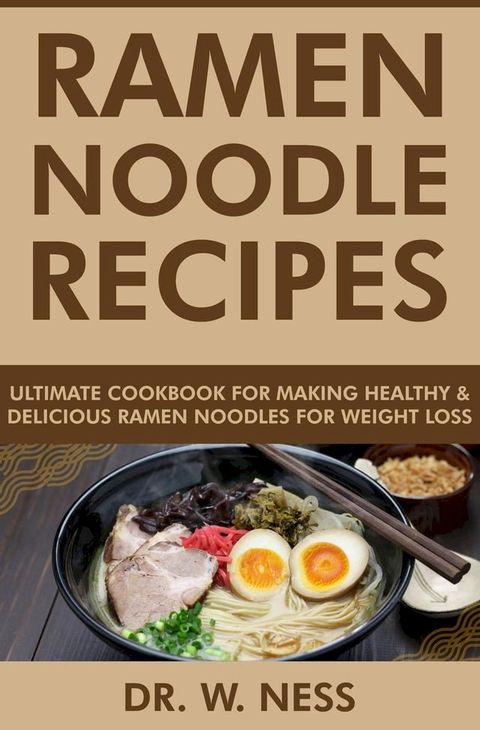 Ramen Noodle Recipes: Ultimate Cookbook for Making Healthy and Delicious Ramen Noodles for Weight Loss(Kobo/電子書)