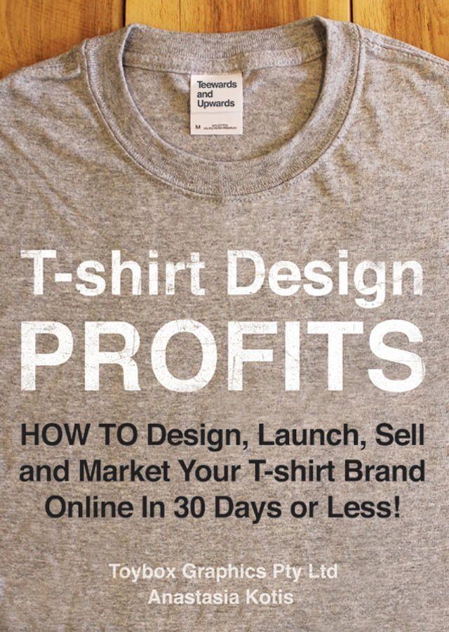  T-shirt Design Profits - How To Design, Launch, Sell and Market your T-shirt Brand Online In 30 Days or Less!(Kobo/電子書)