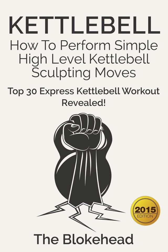  Kettlebell: How To Perform Simple High Level Kettlebell Sculpting Moves (Top 30 Express Kettlebell Workout Revealed!)(Kobo/電子書)