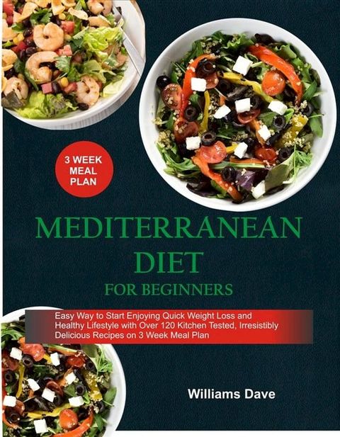 Mediterranean Diet for Beginners Easy Way to Start Enjoying Quick Weight Loss and Healthy Lifestyle with Over 120 Kitchen Tested, Irresistibly Delicious Recipes on 3 Weeks Meal Plan(Kobo/電子書)