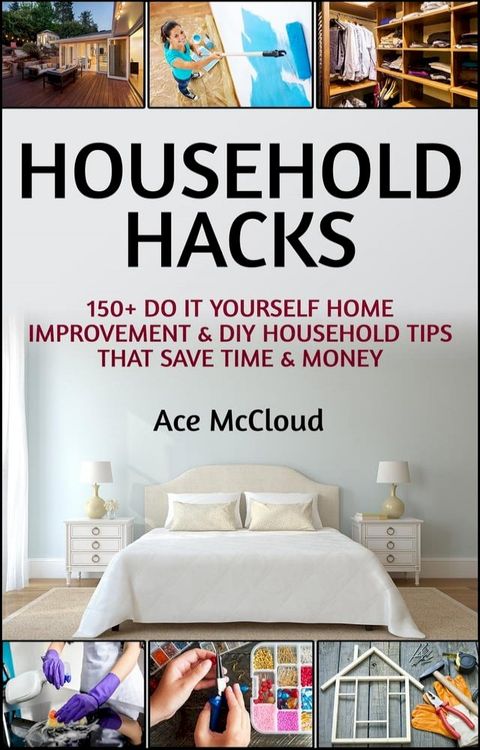 Household Hacks: 150+ Do It Yourself Home Improvement & DIY Household Tips That Save Time & Money(Kobo/電子書)