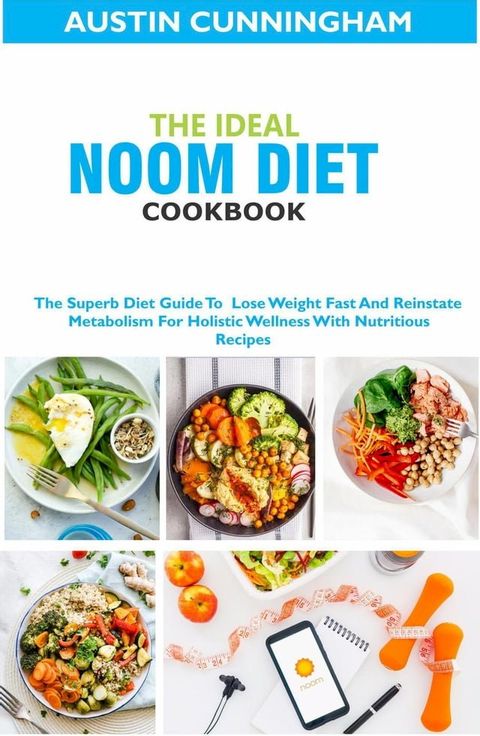 The Ideal Noom Diet Cookbook; The Superb Diet Guide To Lose Weight Fast And Reinstate Metabolism For Holistic Wellness With Nutritious Recipes(Kobo/電子書)