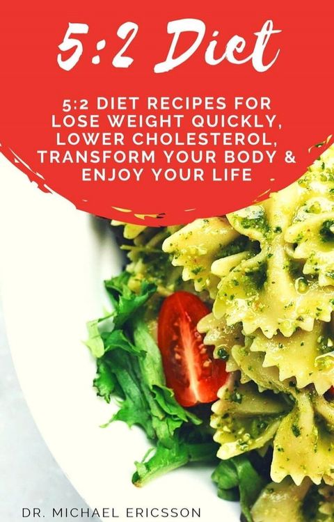 5:2 Diet: 5:2 Diet Recipes For Lose Weight Quickly, Lower Cholesterol, Transform Your Body & Enjoy Your Life(Kobo/電子書)