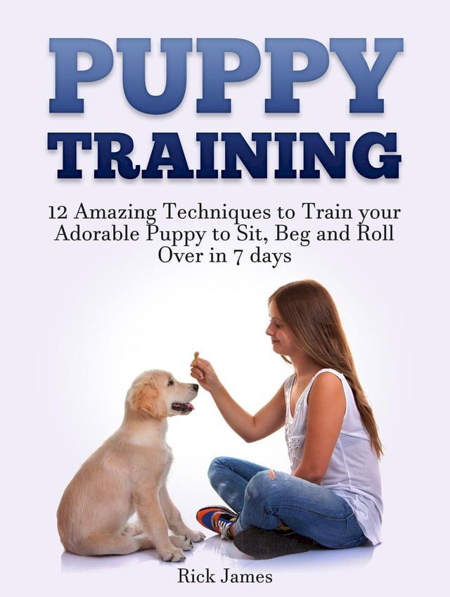  Puppy Training: 12 Amazing Techniques to Train your Adorable Puppy to Sit, Beg and Roll Over in 7 days (Housebreaking, Puppy Tricks)(Kobo/電子書)