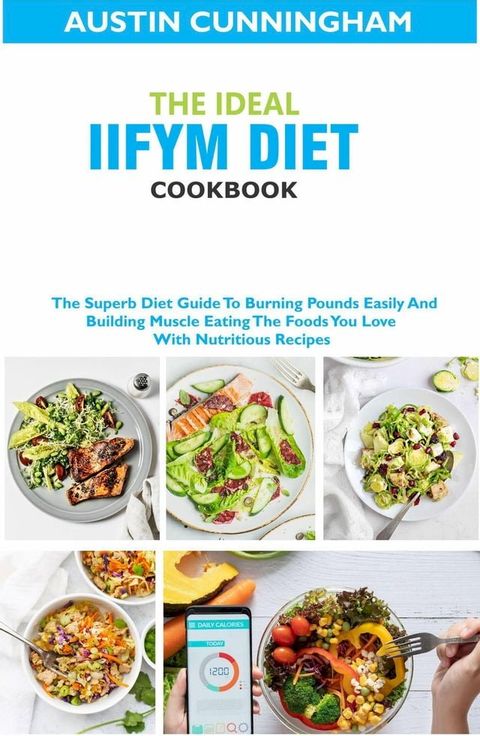 The Ideal Iifym Diet Cookbook; The Superb Diet Guide ToBurning Pounds Easily And Building Muscle Eating The Foods You Love With Nutritious Recipes(Kobo/電子書)