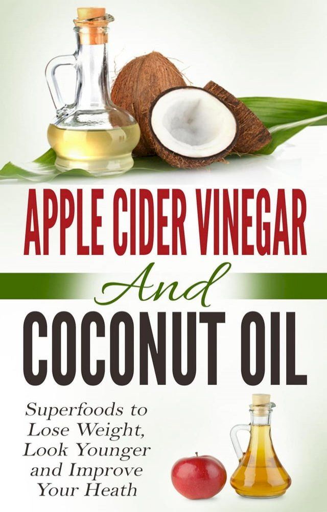  Apple Cider Vinegar and Coconut Oil: Superfoods to Lose Weight, Look Younger and Improve Your Heath(Kobo/電子書)