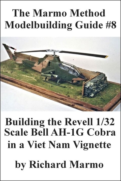 The Marmo Method Modelbuilding Guide #8: Building The Revell 1/32 scale Bell AH-1G Cobra in a Viet Nam Vignette(Kobo/電子書)