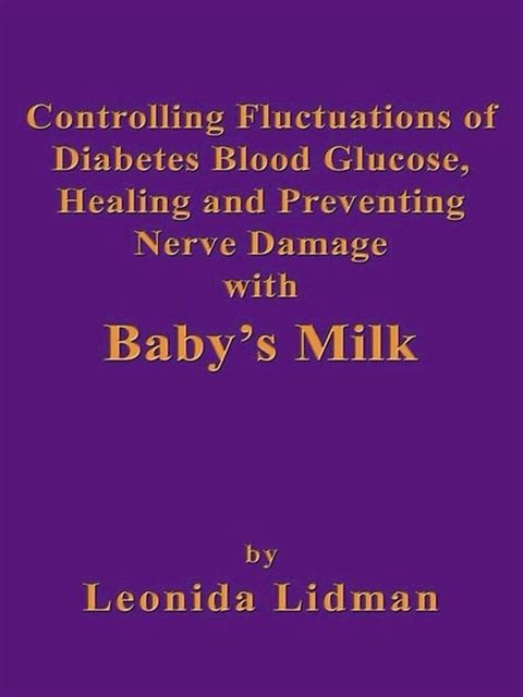 Controlling Fluctuations Of Diabetes Blood Glucose, Healing And Preventing Nerve Damage With Baby's Milk(Kobo/電子書)