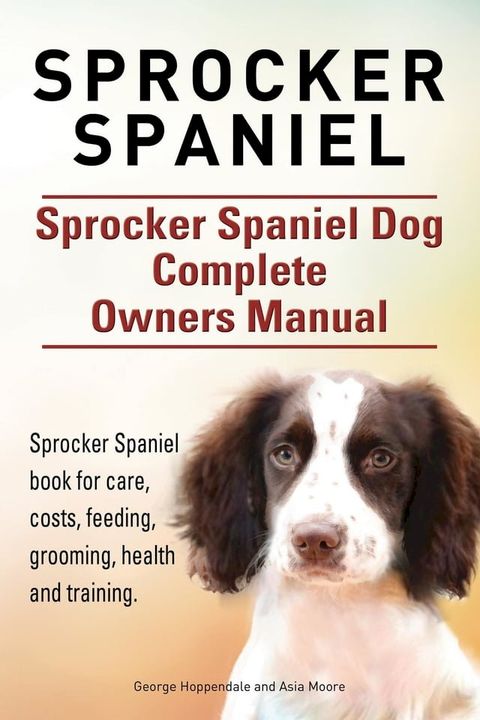 Sprocker Spaniel. Sprocker Spaniel Dog Complete Owners Manual. Sprocker Spaniel book for care, costs, feeding, grooming, health and training.(Kobo/電子書)