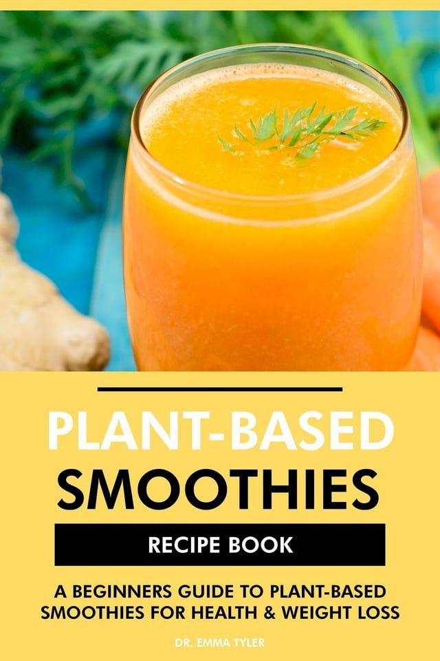  Plant Based Smoothies Recipe Book: A Beginners Guide to Plant Based Smoothies for Health & Weight Loss(Kobo/電子書)