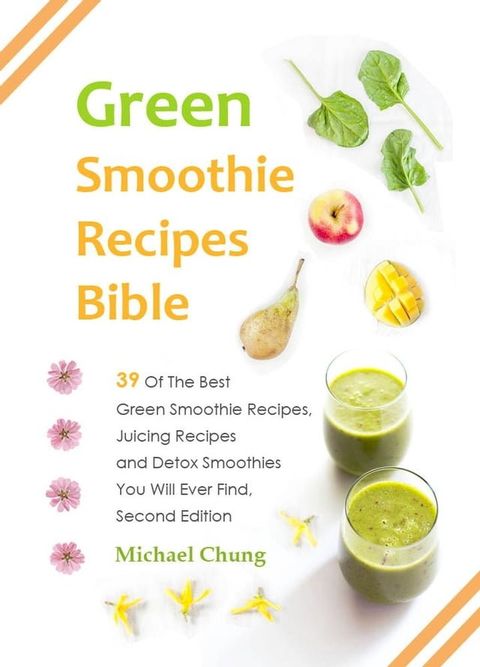 Green Smoothie Recipes Bible: 39 Of The Best Green Smoothie Recipes, Juicing Recipes and Detox Smoothies You Will Ever Find(Kobo/電子書)