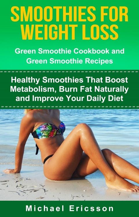 Smoothie For Weight Loss: Green Smoothie Cookbook and Green Smoothie Recipes: Healthy Smoothies That Boost Metabolism, Burn Fat Naturally and Improve Your Daily Diet(Kobo/電子書)