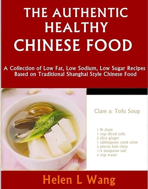 The Authentic Healthy Chinese Food: A Collection of Low Fat, Low Sodium, Low Sugar Recipes Based on Traditional Shanghai Style Chinese Food(Kobo/電子書)