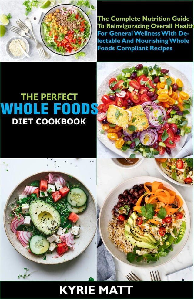  The Perfect Whole Foods Diet Cookbook; The Complete Nutrition Guide To Reinvigorating Overall Health For General Wellness With Delectable And Nourishing Whole foods Compliant Recipes(Kobo/電子書)