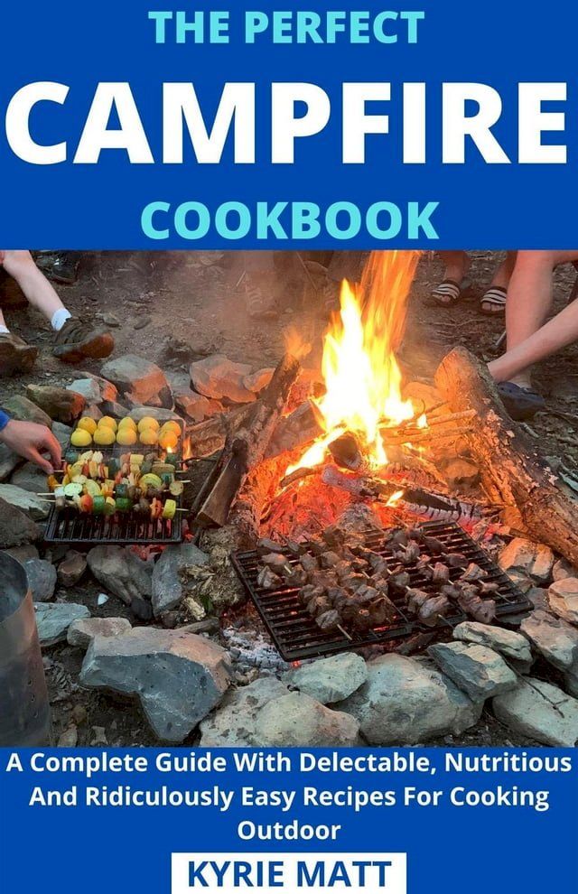  The Perfect Campfire Cookbook; A Complete Guide With Delectable, Nutritious And Ridiculously Easy Recipes For Cooking Outdoor(Kobo/電子書)