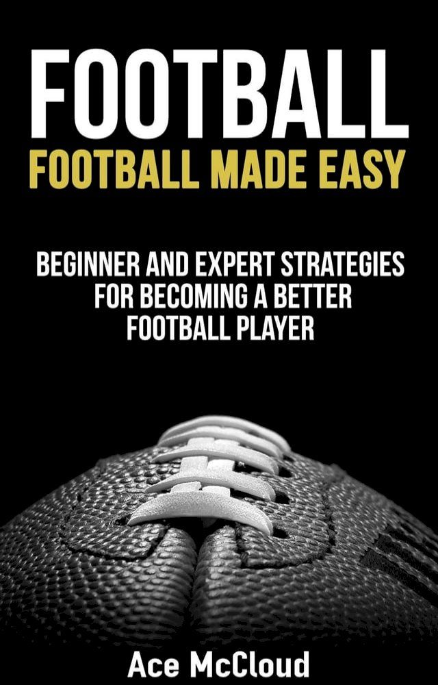  Football: Football Made Easy: Beginner and Expert Strategies For Becoming A Better Football Player(Kobo/電子書)