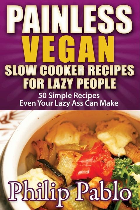 Painless Vegan Slow Cooker Recipes For Lazy People: 50 Simple Recipes Even Your Lazy Ass Can Cook(Kobo/電子書)