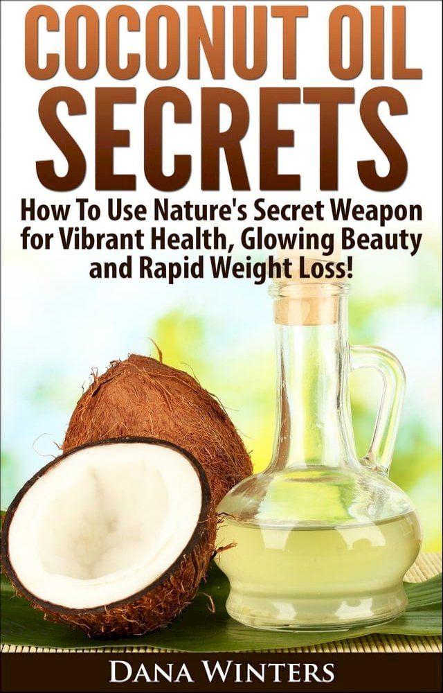  Coconut Oil Secrets : How To Use Nature's Secret Weapon For Vibrant Health, Glowing Beauty and Rapid Weight Loss!(Kobo/電子書)