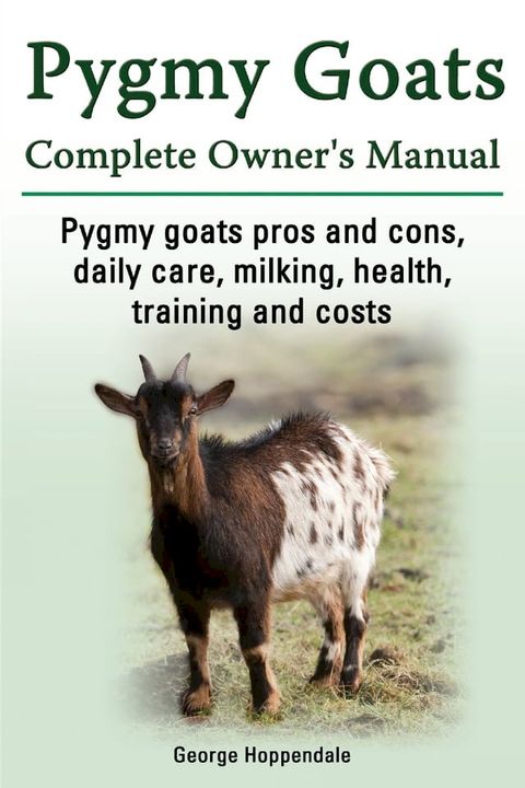 Pygmy Goats Complete Owner’s Manual. Pygmy goats pros and cons, daily care, milking, health, training and costs.(Kobo/電子書)