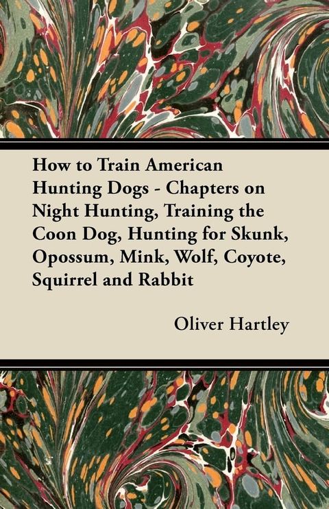 How to Train American Hunting Dogs - Chapters on Night Hunting, Training the Coon Dog, Hunting for Skunk, Opossum, Mink, Wolf, Coyote, Squirrel and Rabbit(Kobo/電子書)