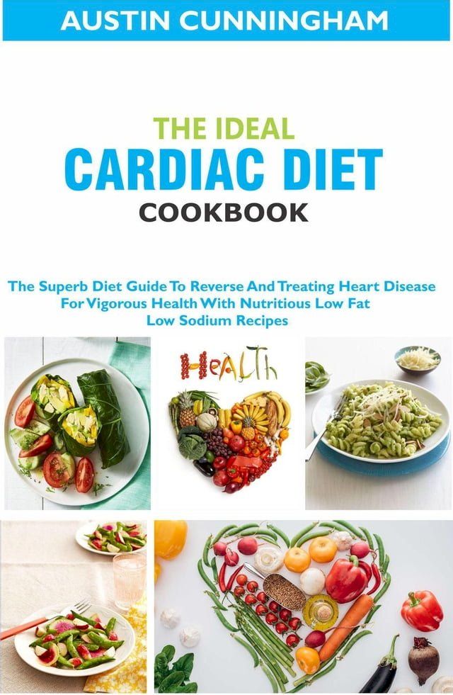  The Ideal Cardiac Diet Cookbook; The Superb Diet Guide To Reverse And Treating Heart Disease For Vigorous Health With Nutritious Low Fat Low Sodium Recipes(Kobo/電子書)