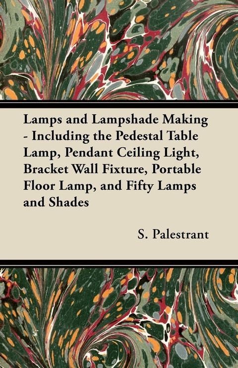 Lamps and Lampshade Making - Including the Pedestal Table Lamp, Pendant Ceiling Light, Bracket Wall Fixture, Portable Floor Lamp, and Fifty Lamps and Shades(Kobo/電子書)