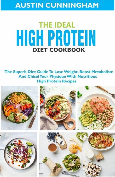 The Ideal High Protein Diet Cookbook; The Superb Diet Guide To Lose Weight, Boost Metabolism And Chisel Your Physique With Nutritious High Protein Recipes(Kobo/電子書)