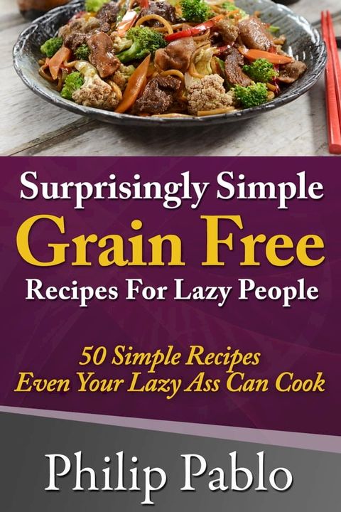 Surprisingly Simple Grains Free Recipes For Lazy People: 50 Simple Gluten Free Recipes Even Your Lazy Ass Can(Kobo/電子書)