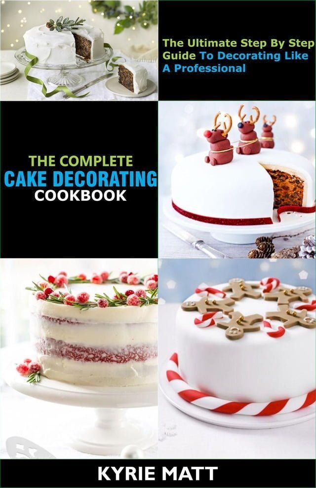  The Complete Cake Decorating Cookbook;The Ultimate Step By Step Guide To Decorating Like A Professional(Kobo/電子書)