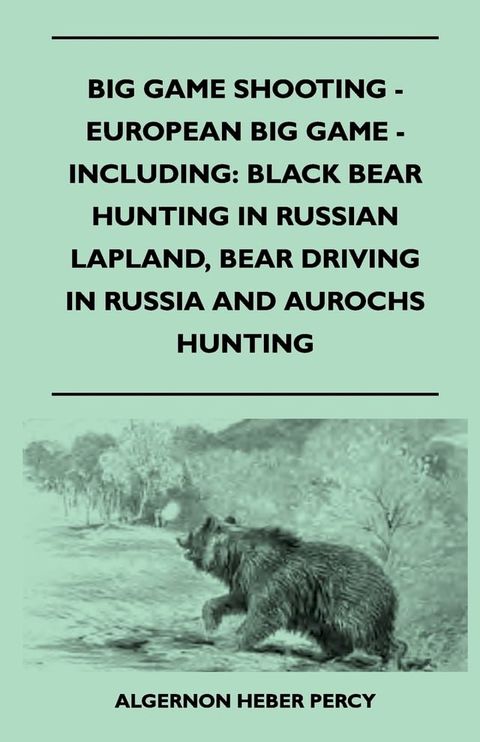 Big Game Shooting - European Big Game - Including: Black Bear Hunting In Russian Lapland, Bear Driving In Russia And Aurochs Hunting(Kobo/電子書)