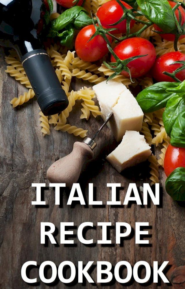  Italian Recipe Cookbook - Delicious and Healthy Italian Meals: Italian Cooking - Italian Cooking for Beginners - Italian Recipes for Everyone(Kobo/電子書)