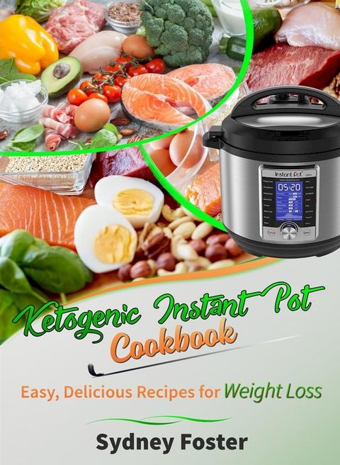 Ketogenic Instant Pot Cookbook: Easy, Delicious Recipes for Weight Loss (Pressure Cooker Meals, Quick Healthy Eating, Meal Plan)(Kobo/電子書)