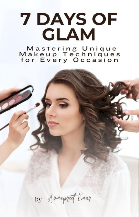 7 Days of Glam: Mastering Unique Makeup Techniques for Every Occasion(Kobo/電子書)