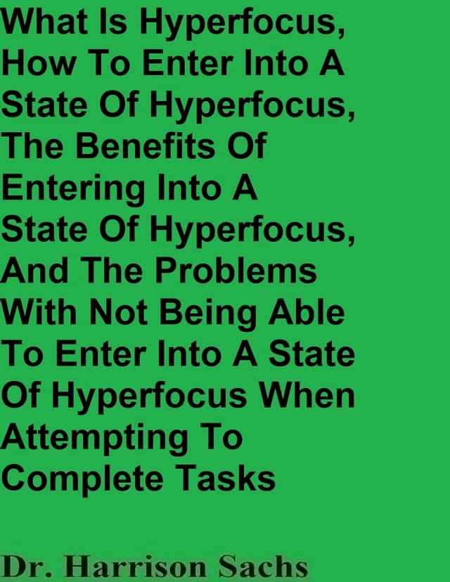  What Is Hyperfocus, How To Enter Into A State Of Hyperfocus, The Benefits Of Entering Into A State Of Hyperfocus, And The Problems With Not Being Able To Enter Into A State Of Hyperfocus(Kobo/電子書)