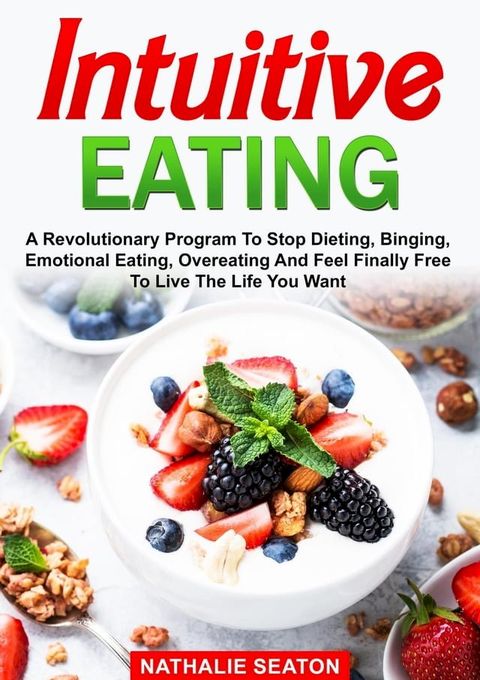 Intuitive Eating: A Revolutionary Program To Stop Dieting, Binging, Emotional Eating, Overeating And Feel Finally Free To Live The Life You Want(Kobo/電子書)